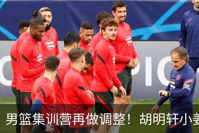 男篮集训营再做调整！胡明轩小姜等5人离队，增补曾凡博+深圳双子星，NBA内线将归队！